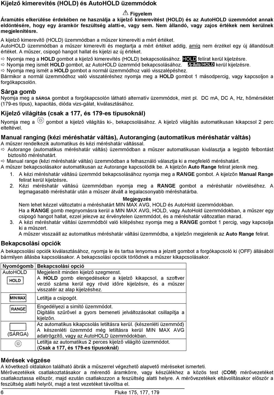 AutoHOLD üzemmódban a műszer kimerevíti és megtartja a mért értéket addig, amíg nem érzékel egy új állandósult értéket. A műszer, csipogó hangot hallat és kijelzi az új értéket.