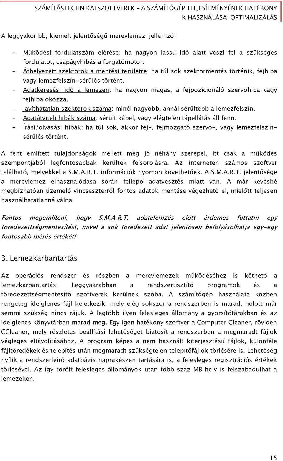 - Adatkeresési id a lemezen: ha nagyon magas, a Őejpozicionáló szervohiba vagy fejhiba okozza. - Javíthatatlan szektorok száma: minél naőyobb, annál sérültebb a lemezőelszín.