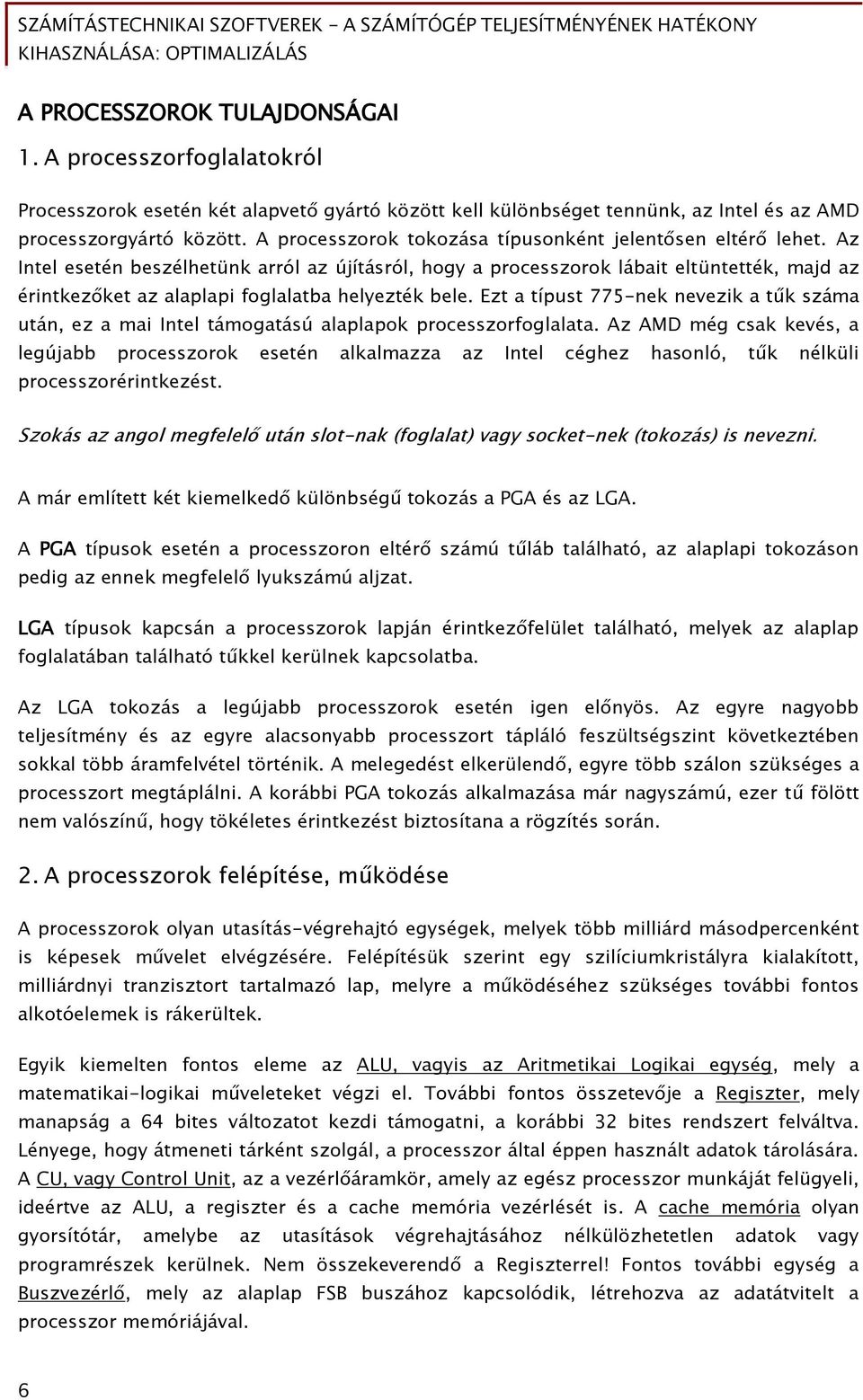 Az Intel esetén beszélhetünk arról az újításról, hoőy a processzorok lábait eltüntették, majd az érintkez ket az alaplapi Őoőlalatba helyezték bele.