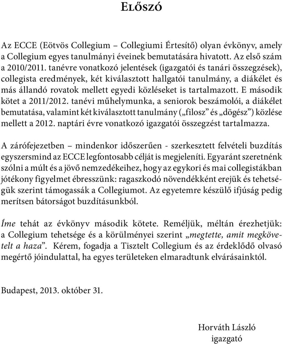 tartalmazott. E második kötet a 2011/2012. tanévi műhelymunka, a seniorok beszámolói, a diákélet bemutatása, valamint két kiválasztott tanulmány ( filosz és dögész ) közlése mellett a 2012.