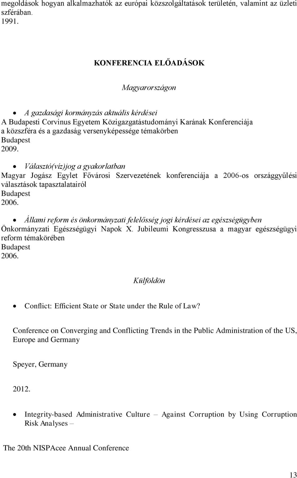 2009. Választó(víz)jog a gyakorlatban Magyar Jogász Egylet Fővárosi Szervezetének konferenciája a 2006-os országgyűlési választások tapasztalatairól 2006.