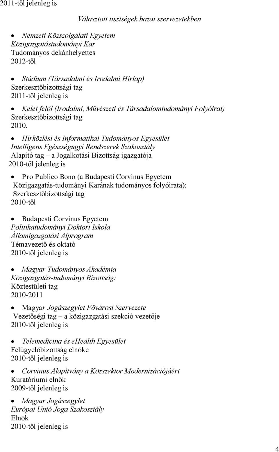 Hírközlési és Informatikai Tudományos Egyesület Intelligens Egészségügyi Rendszerek Szakosztály Alapító tag a Jogalkotási Bizottság igazgatója 2010-től jelenleg is Pro Publico Bono (a i Corvinus