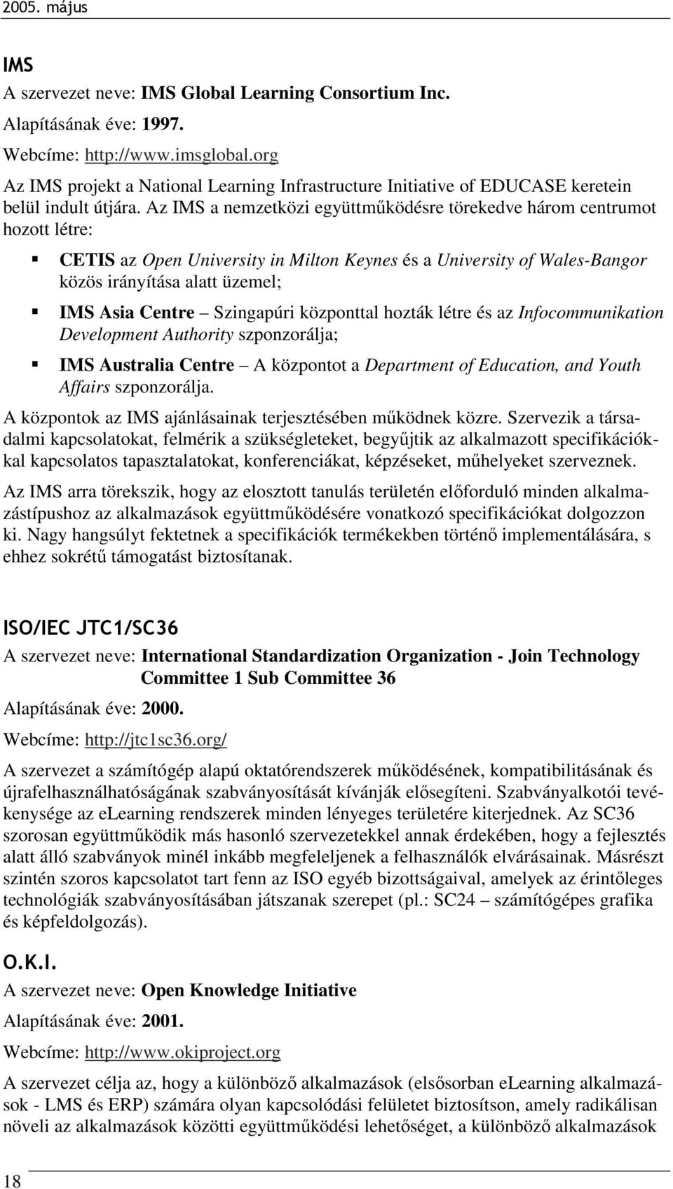 Az IMS a nemzetközi együttműködésre törekedve három centrumot hozott létre: CETIS az Open University in Milton Keynes és a University of Wales-Bangor közös irányítása alatt üzemel; IMS Asia Centre