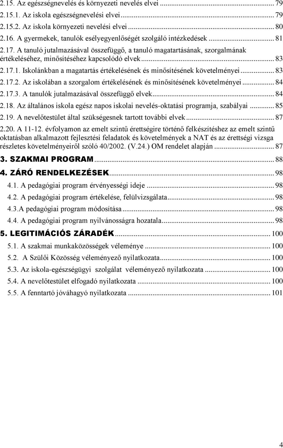 17.1. Iskolánkban a magatartás értékelésének és minősítésének követelményei... 83 2.17.2. Az iskolában a szorgalom értékelésének és minősítésének követelményei... 84 2.17.3. A tanulók jutalmazásával összefüggő elvek.