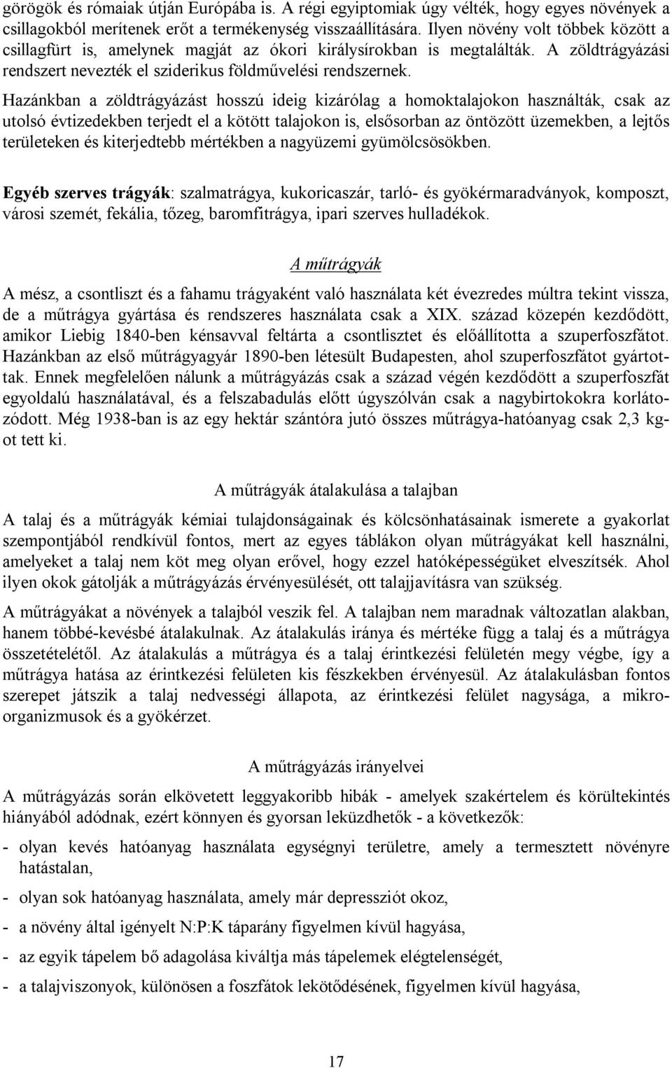 Hazánkban a zöldtrágyázást hosszú ideig kizárólag a homoktalajokon használták, csak az utolsó évtizedekben terjedt el a kötött talajokon is, elsősorban az öntözött üzemekben, a lejtős területeken és