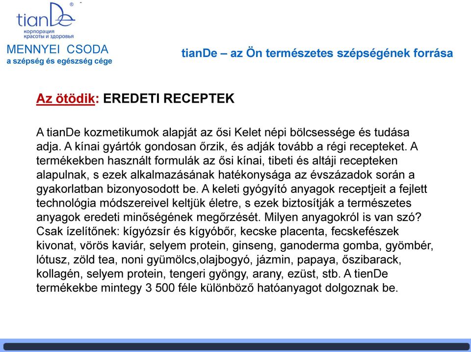 A termékekben használt formulák az ősi kínai, tibeti és altáji recepteken alapulnak, s ezek alkalmazásának hatékonysága az évszázadok során a gyakorlatban bizonyosodott be.