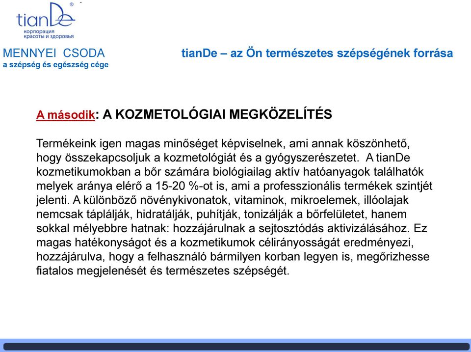 A tiande kozmetikumokban a bőr számára biológiailag aktív hatóanyagok találhatók melyek aránya elérő a 15-20 %-ot is, ami a professzionális termékek szintjét jelenti.