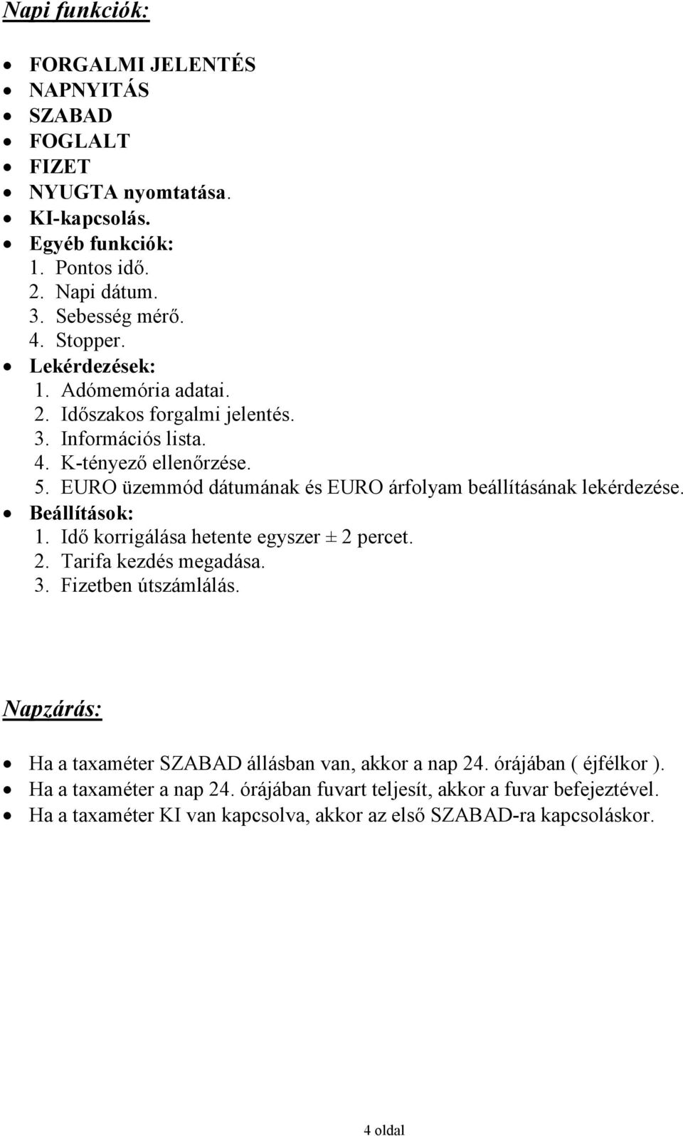 EURO üzemmód dátumának és EURO árfolyam beállításának lekérdezése. Beállítások: 1. Idı korrigálása hetente egyszer ± 2 percet. 2. Tarifa kezdés megadása. 3. Fizetben útszámlálás.