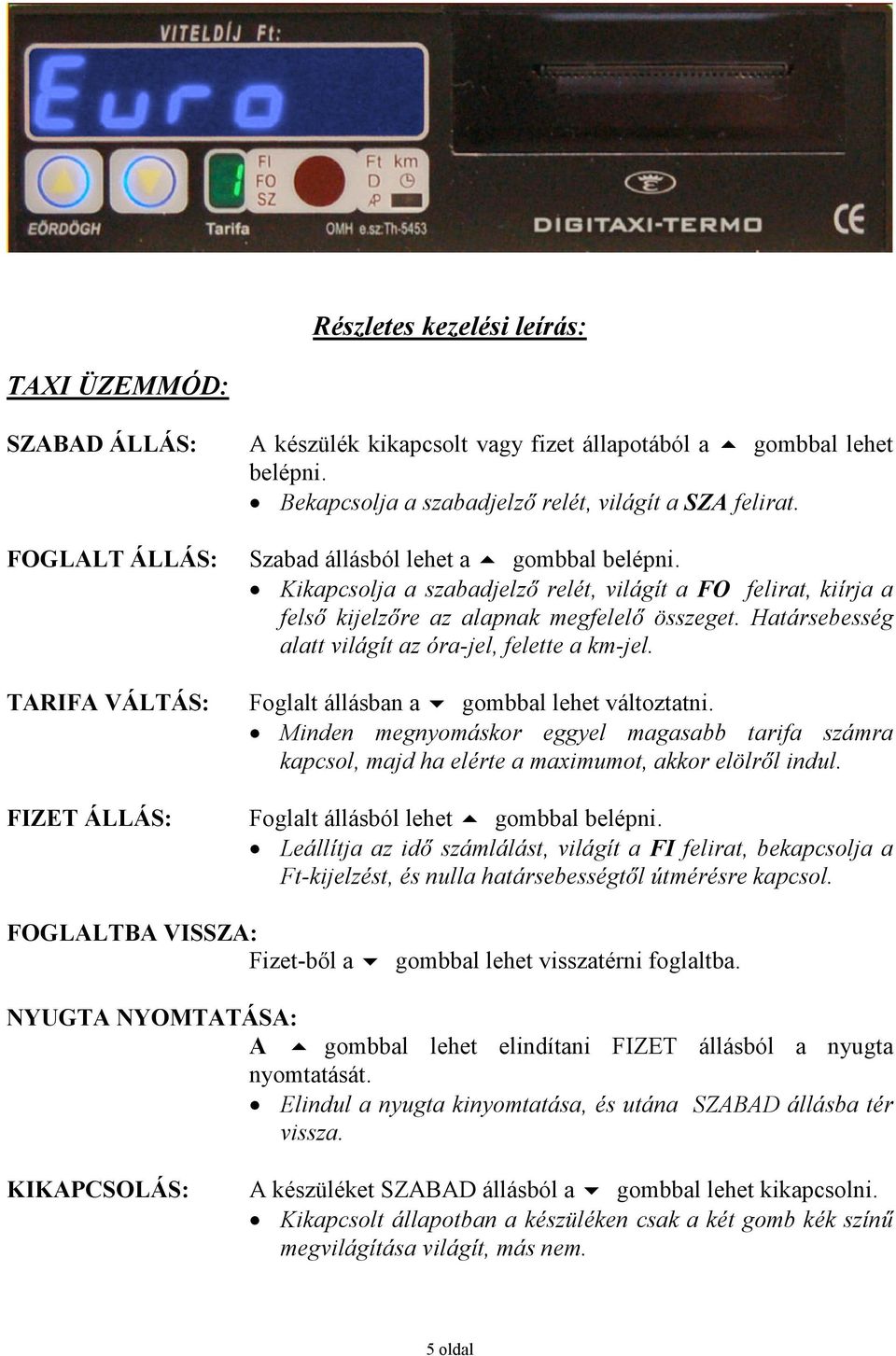 Kikapcsolja a szabadjelzı relét, világít a FO felirat, kiírja a felsı kijelzıre az alapnak megfelelı összeget. Határsebesség alatt világít az óra-jel, felette a km-jel.