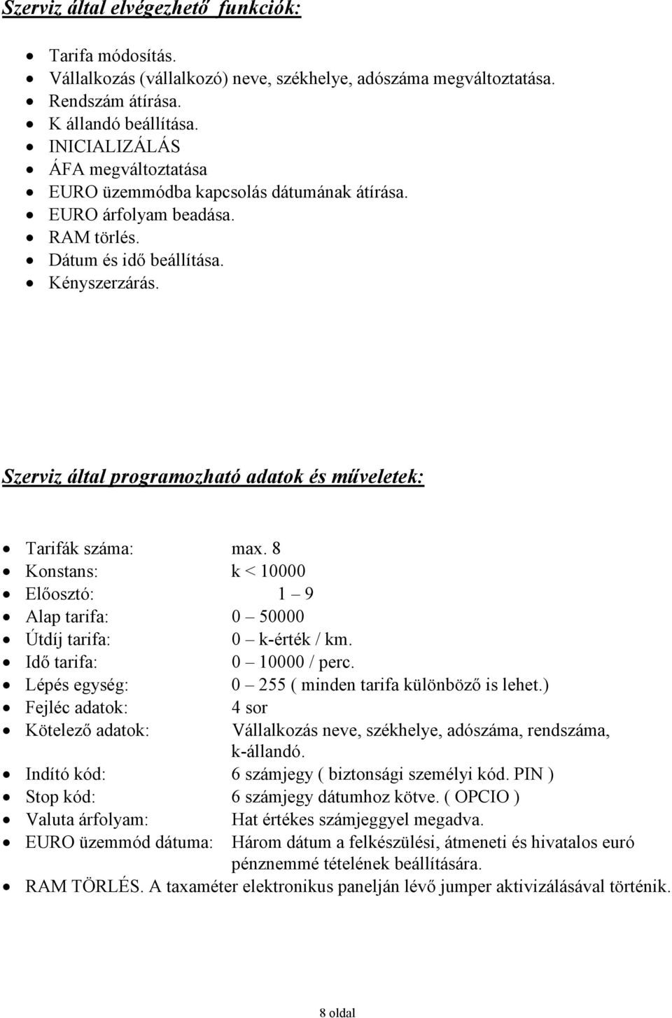 Szerviz által programozható adatok és mőveletek: Tarifák száma: max. 8 Konstans: k < 10000 Elıosztó: 1 9 Alap tarifa: 0 50000 Útdíj tarifa: 0 k-érték / km. Idı tarifa: 0 10000 / perc.