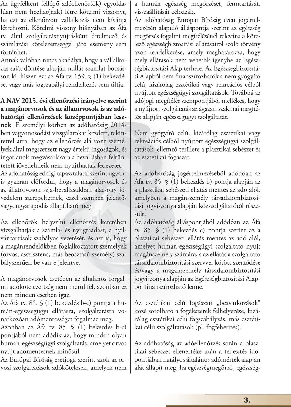 Annak valóban nincs akadálya, hogy a vállalkozás saját döntése alapján nullás számlát bocsásson ki, hiszen ezt az Áfa tv. 159. (1) bekezdése, vagy más jogszabályi rendelkezés sem tiltja. A NAV 2015.