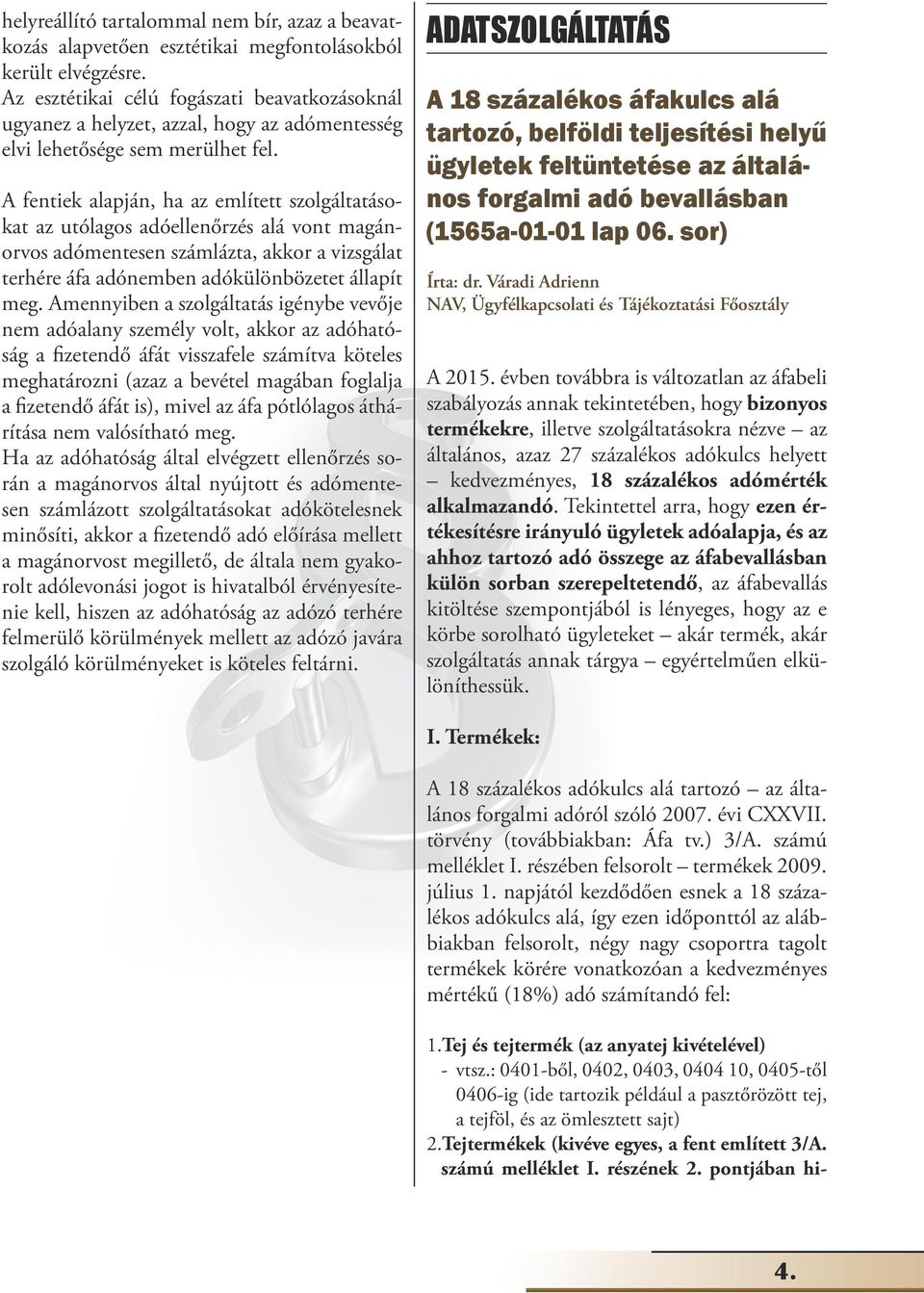 A fentiek alapján, ha az említett szolgáltatásokat az utólagos adóellenőrzés alá vont magánorvos adómentesen számlázta, akkor a vizsgálat terhére áfa adónemben adókülönbözetet állapít meg.