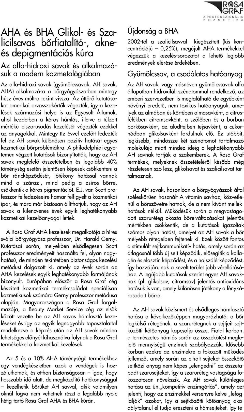 Az úttörô kutatásokat amerikai orvosszakértôk végezték, így a kezelések származási helye is az Egyesült Államok, ahol kezdetben a kóros hámlás, illetve a túlzott mértékü elszarusodás kezelését