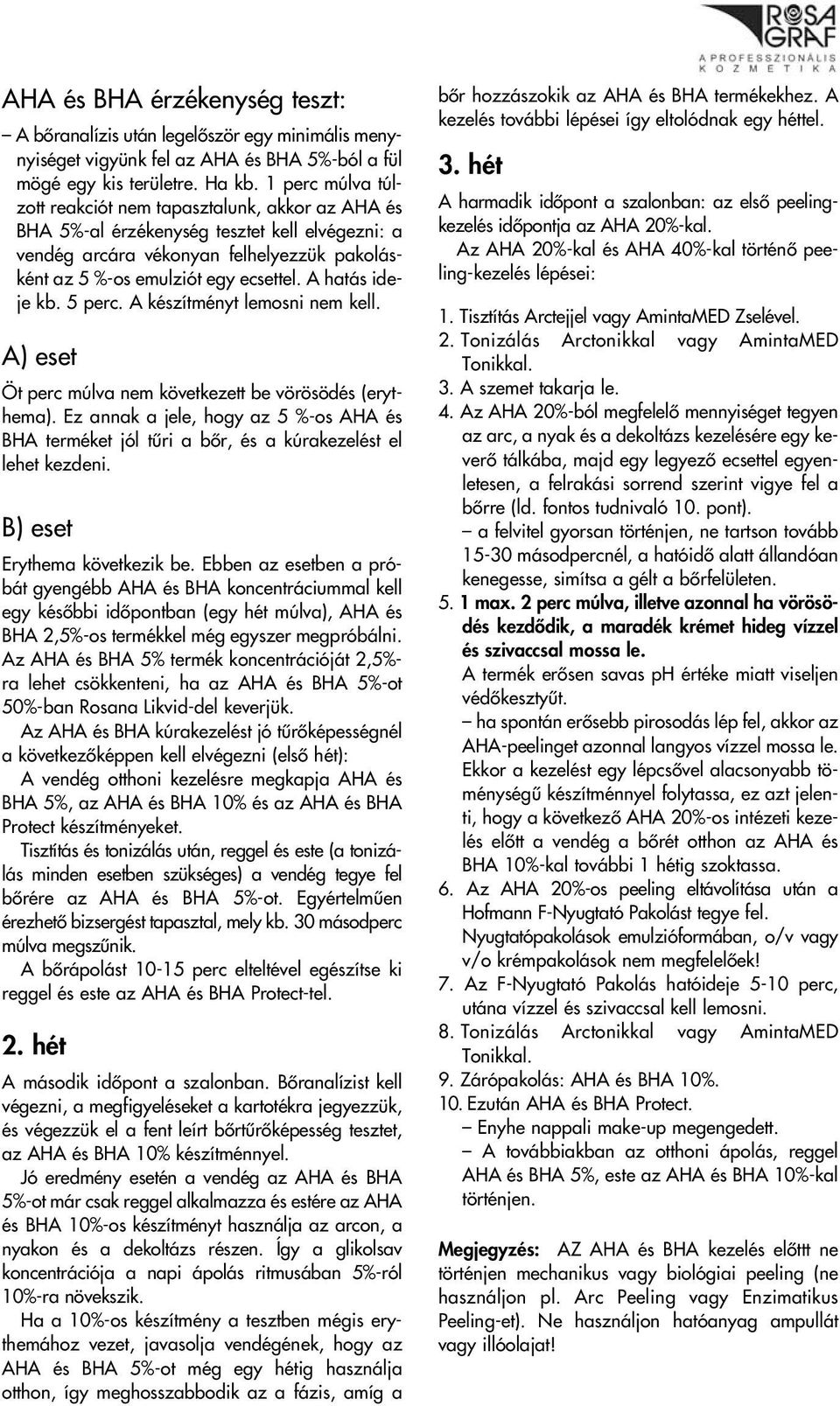 A hatás ideje kb. 5 perc. A készítményt lemosni nem kell. A) eset Öt perc múlva nem következett be vörösödés (erythema).