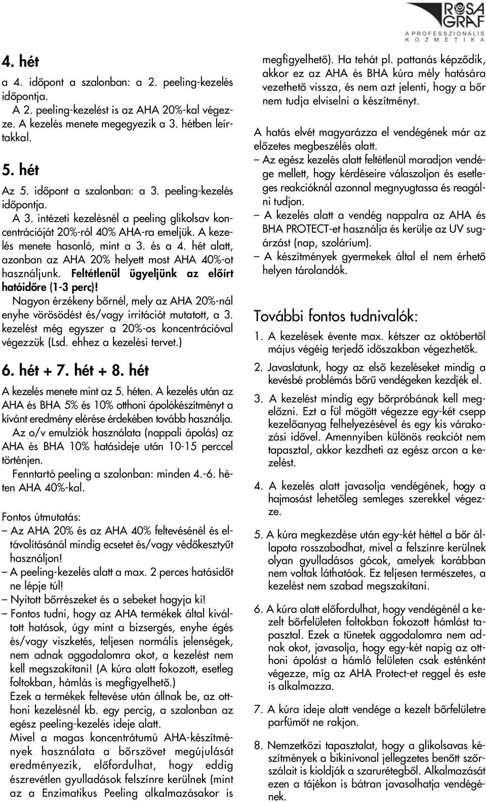 hét alatt, azonban az AHA 20% helyett most AHA 40%-ot használjunk. Feltétlenül ügyeljünk az elôírt hatóidôre (1-3 perc)!