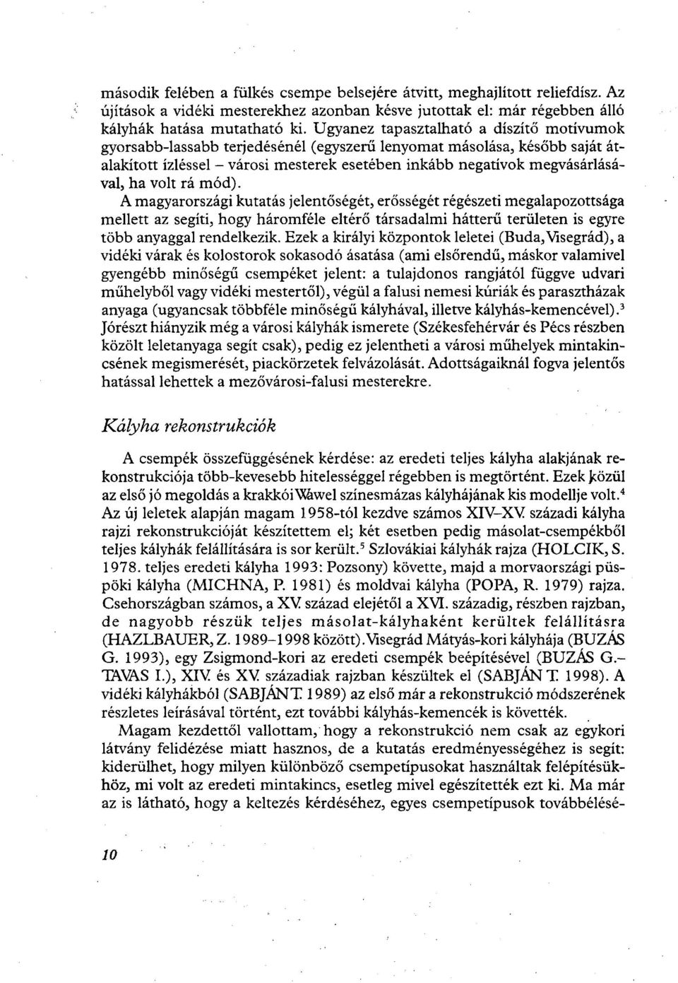 volt rá mód). A magyarországi kutatás jelentőségét, erősségét régészeti megalapozottsága mellett az segíti, hogy háromféle eltérő társadalmi hátterű területen is egyre több anyaggal rendelkezik.