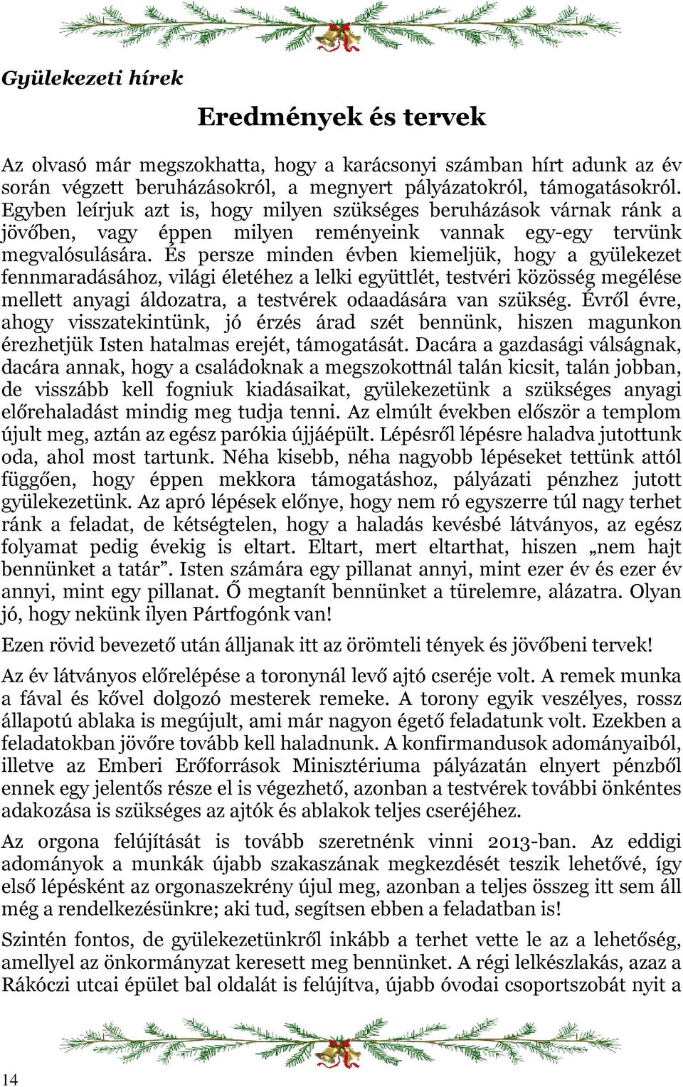 És persze minden évben kiemeljük, hogy a gyülekezet fennmaradásához, világi életéhez a lelki együttlét, testvéri közösség megélése mellett anyagi áldozatra, a testvérek odaadására van szükség.