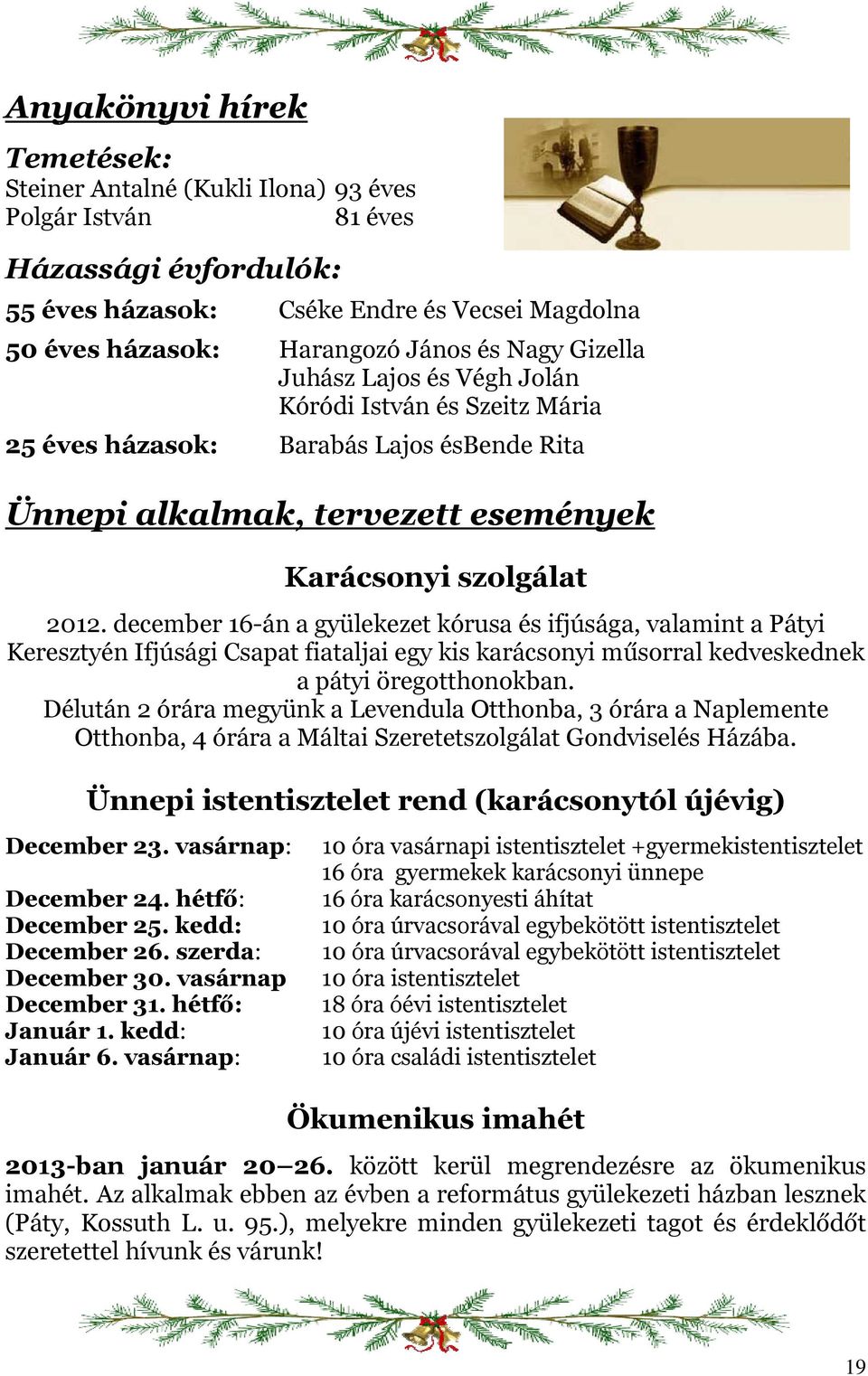 december 16-án a gyülekezet kórusa és ifjúsága, valamint a Pátyi Keresztyén Ifjúsági Csapat fiataljai egy kis karácsonyi műsorral kedveskednek a pátyi öregotthonokban.