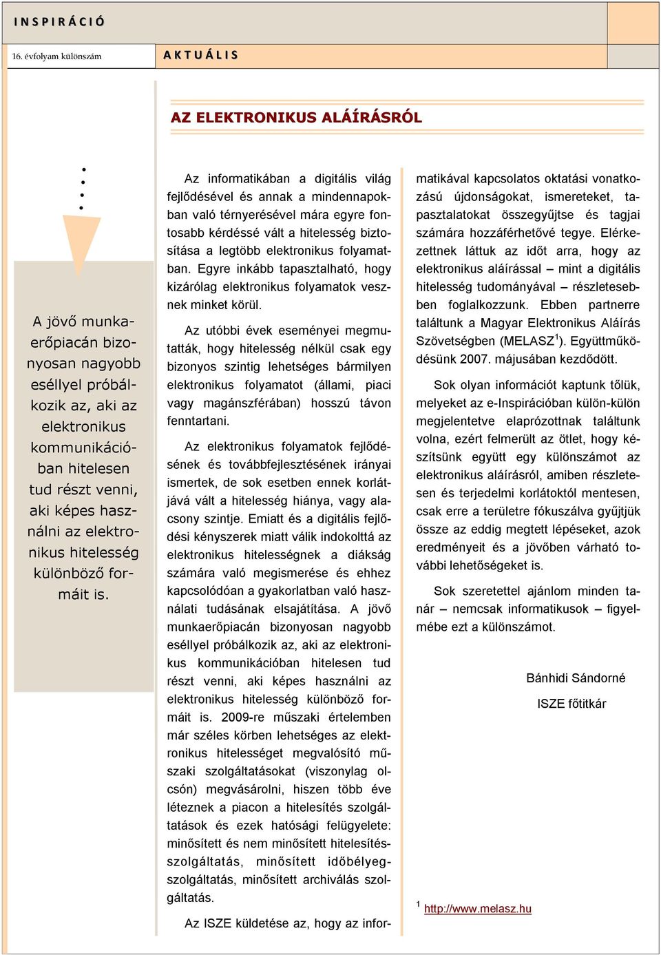 Az informatikában a digitális világ fejlődésével és annak a mindennapokban való térnyerésével mára egyre fontosabb kérdéssé vált a hitelesség biztosítása a legtöbb elektronikus folyamatban.