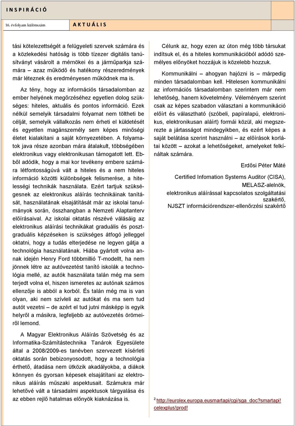 Ezek nélkül semelyik társadalmi folyamat nem töltheti be célját, semelyik vállalkozás nem érheti el küldetését és egyetlen magánszemély sem képes minőségi életet kialakítani a saját környezetében.