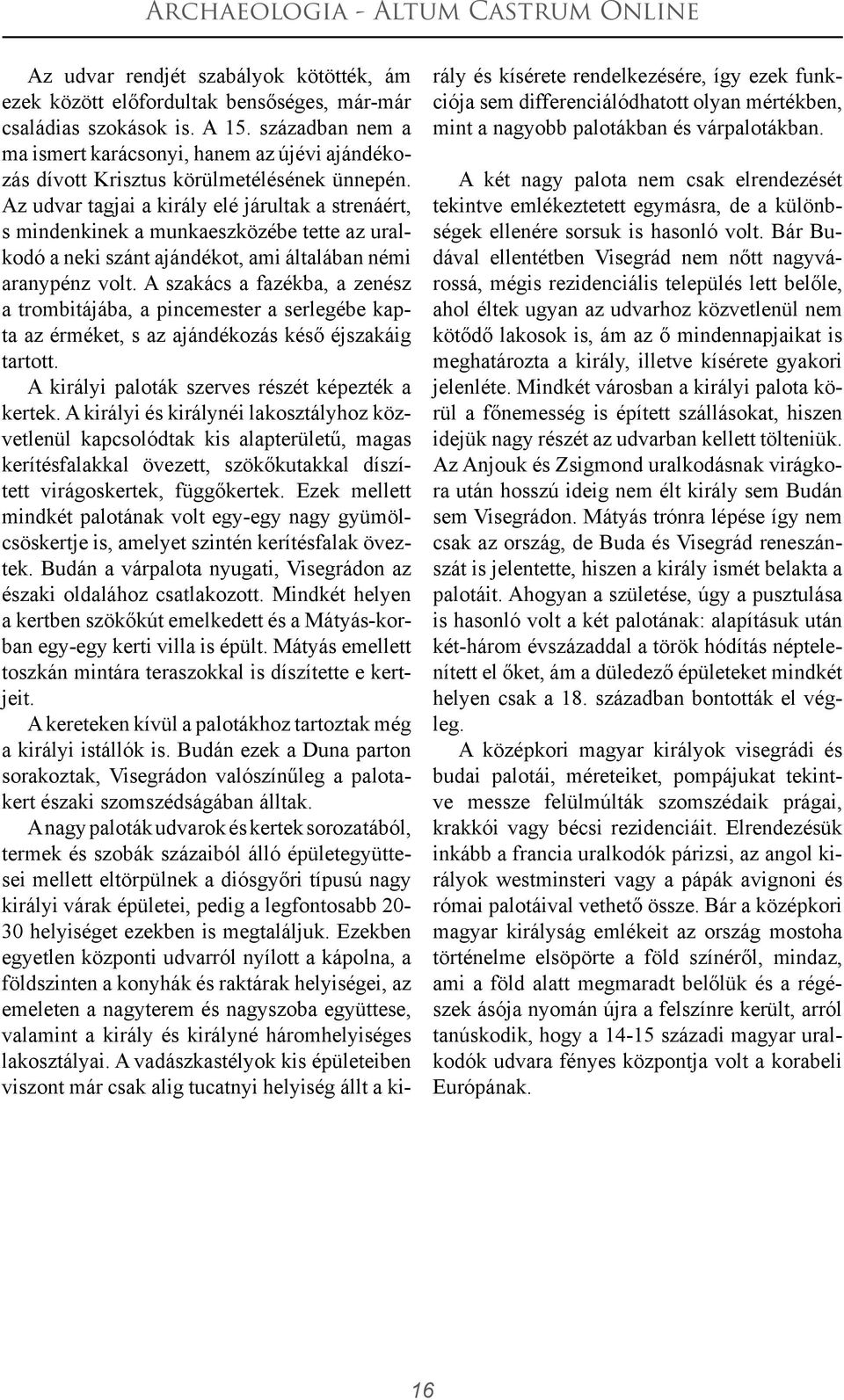 Az udvar tagjai a király elé járultak a strenáért, s mindenkinek a munkaeszközébe tette az uralkodó a neki szánt ajándékot, ami általában némi aranypénz volt.