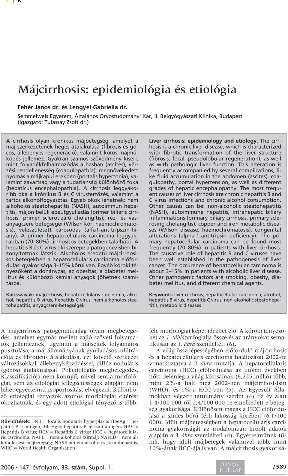 Gyakran számos szövôdmény kíséri, mint folyadékfelhalmozódás a hasban (ascites), vérzési rendellenesség (coagulopathia), megnövekedett nyomás a májkapui erekben (portalis hypertonia), valamint