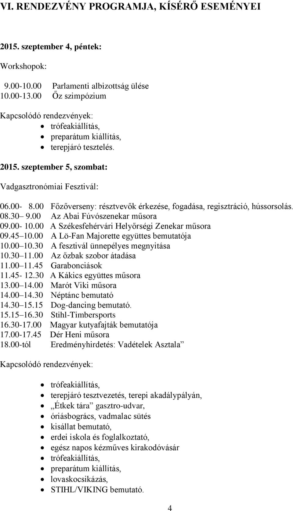 00 Főzőverseny: résztvevők érkezése, fogadása, regisztráció, hússorsolás. 08.30 9.00 Az Abai Fúvószenekar műsora 09.00-10.00 A Székesfehérvári Helyőrségi Zenekar műsora 09.45 10.