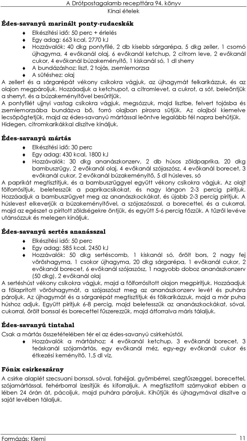 vékony csíkokra vágjuk, az újhagymát felkarikázzuk, és az olajon megpároljuk. Hozzáadjuk a ketchupot, a citromlevet, a cukrot, a sót, beleöntjük a sherryt, és a búzakeményítıvel besőrítjük.