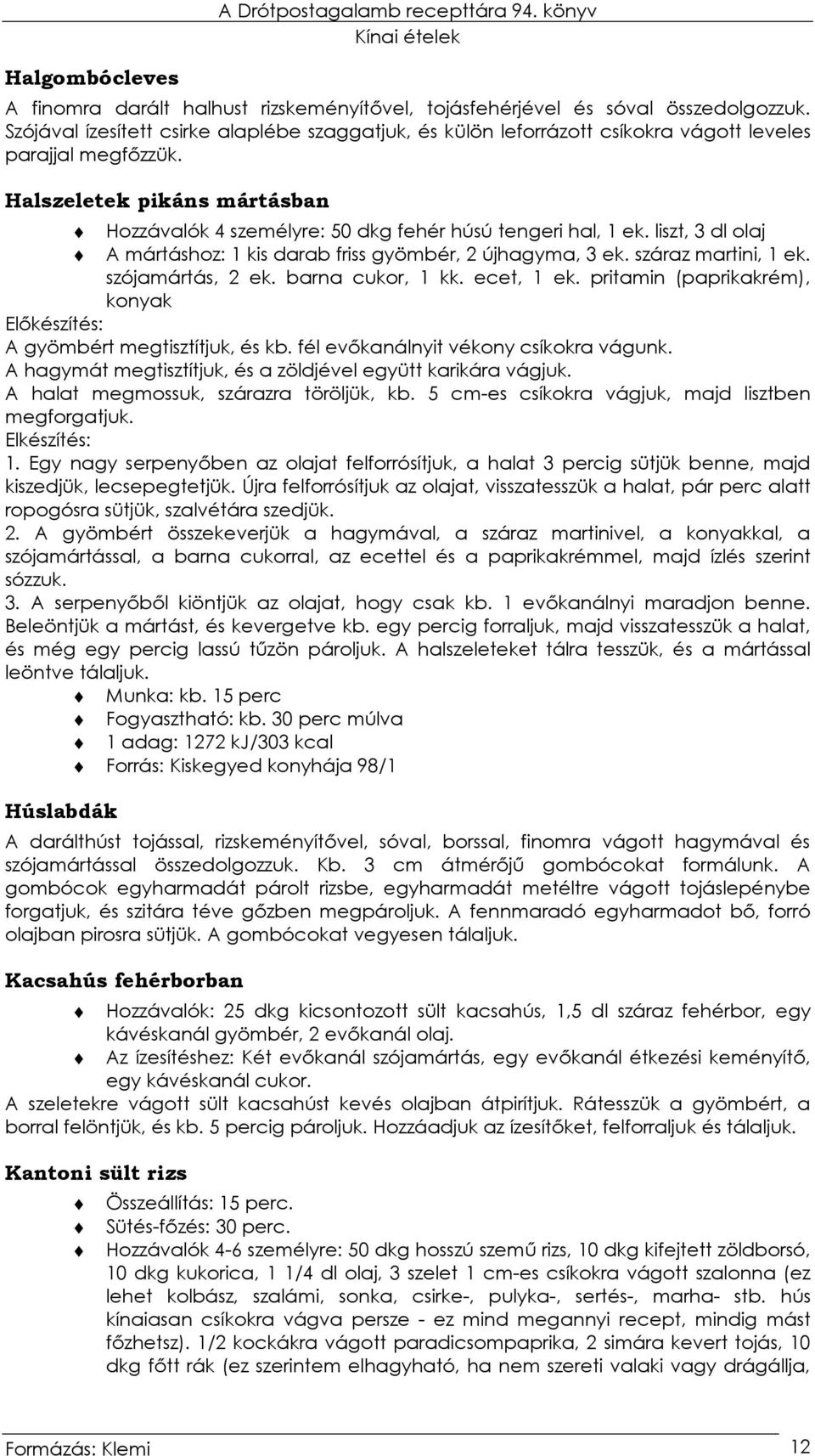 Halszeletek pikáns mártásban Hozzávalók 4 személyre: 50 dkg fehér húsú tengeri hal, 1 ek. liszt, 3 dl olaj A mártáshoz: 1 kis darab friss gyömbér, 2 újhagyma, 3 ek. száraz martini, 1 ek.