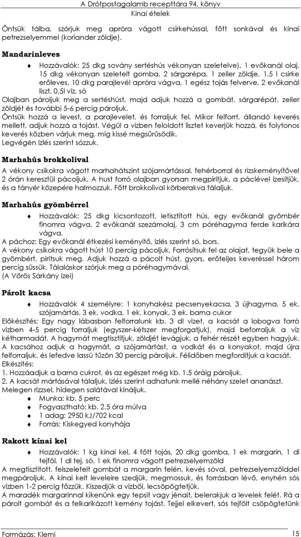 vágva, 1 egész tojás felverve, 2 evıkanál liszt, 0,5l víz, só Olajban pároljuk meg a sertéshúst, majd adjuk hozzá a gombát, sárgarépát, zeller zöldjét és további 5-6 percig pároljuk.