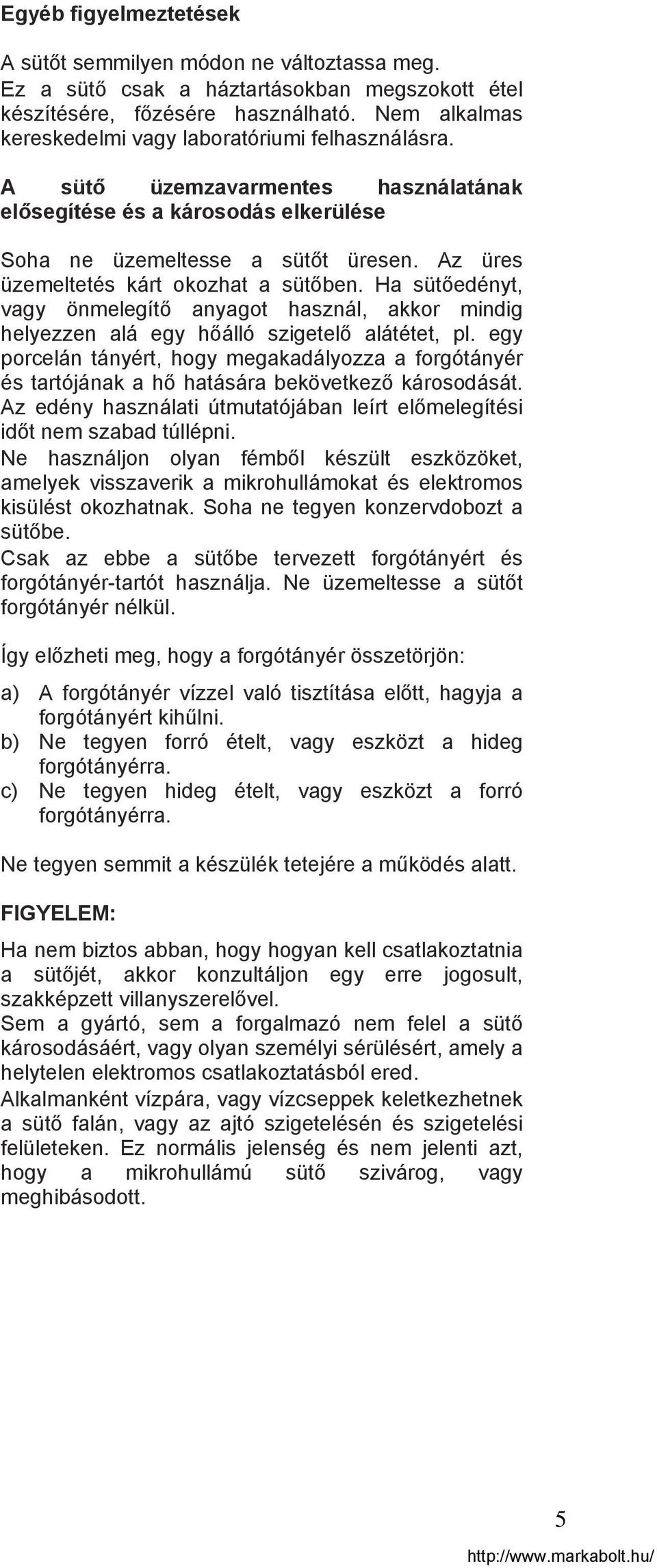 Az üres üzemeltetés kárt okozhat a sütőben. Ha sütőedényt, vagy önmelegítő anyagot használ, akkor mindig helyezzen alá egy hőálló szigetelő alátétet, pl.