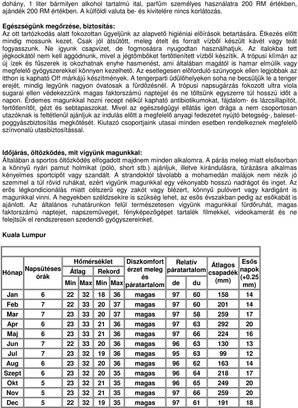 Csak jól átsütött, meleg ételt forralt vízből kzült kávét vagy teát fogyasszunk. Ne igyunk csapvizet, de fogmosásra nyugodtan használhatjuk.