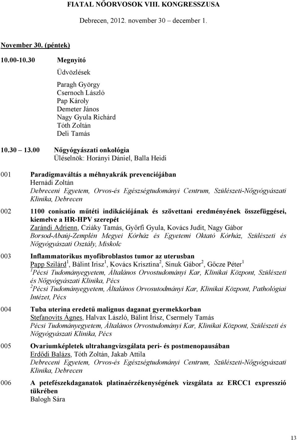 00 Nőgyógyászati onkológia Üléselnök: Horányi Dániel, Balla Heidi 001 Paradigmaváltás a méhnyakrák prevenciójában Hernádi Zoltán Debreceni Egyetem, Orvos-és Egészségtudományi Centrum,