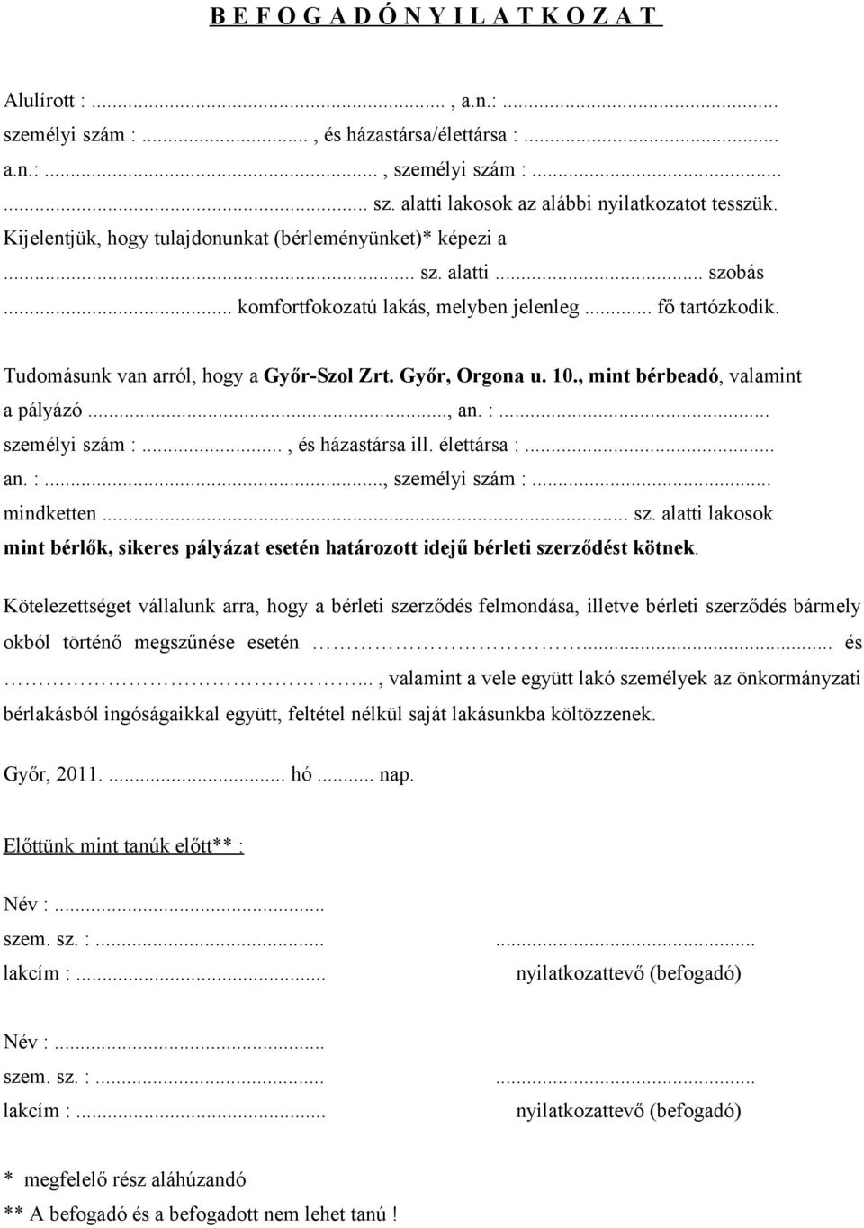 Győr, Orgona u. 10., mint bérbeadó, valamint a pályázó..., an. :... személyi szám :..., és házastársa ill. élettársa :... an. :..., személyi szám :... mindketten... sz. alatti lakosok mint bérlők, sikeres pályázat esetén határozott idejű bérleti szerződést kötnek.