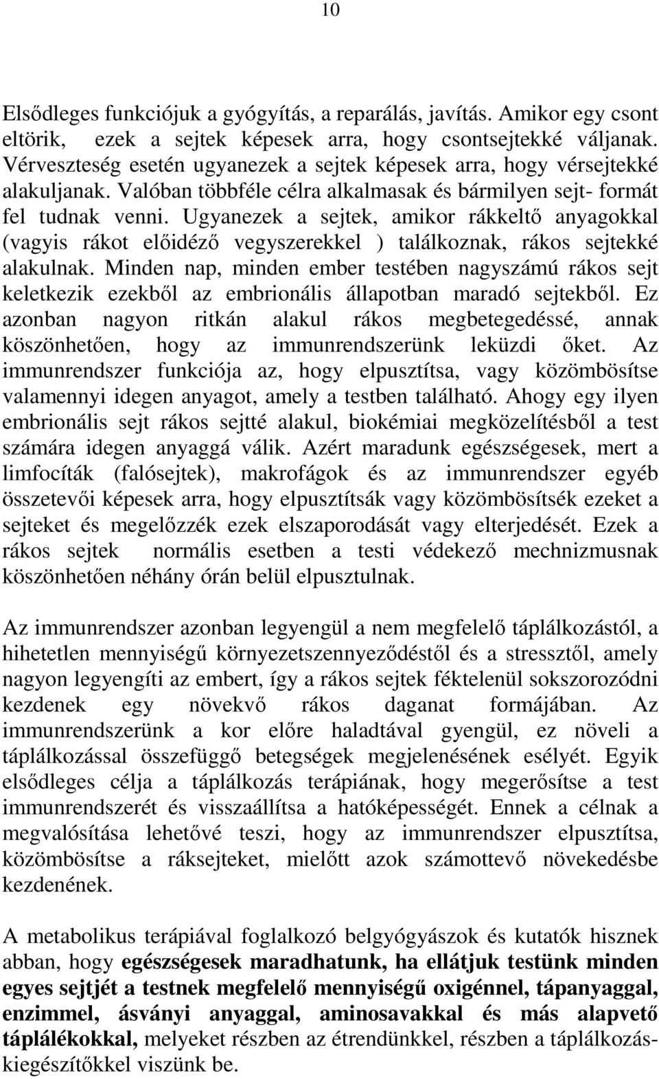 Ugyanezek a sejtek, amikor rákkeltı anyagokkal (vagyis rákot elıidézı vegyszerekkel ) találkoznak, rákos sejtekké alakulnak.