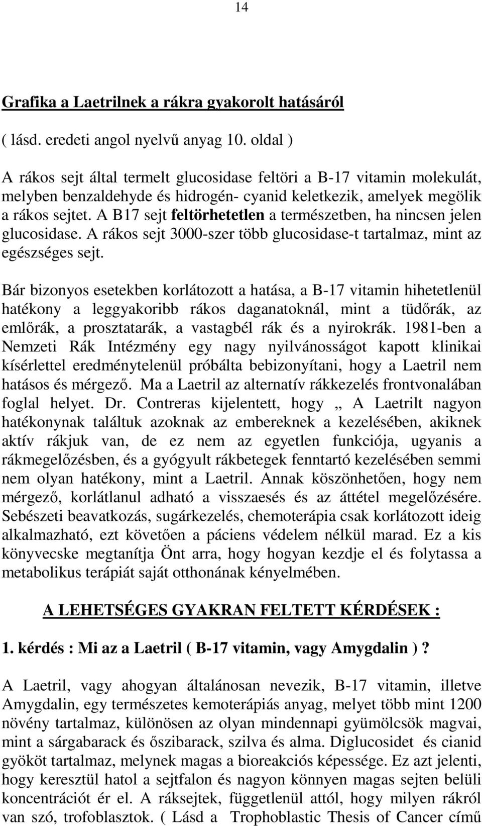 A B17 sejt feltörhetetlen a természetben, ha nincsen jelen glucosidase. A rákos sejt 3000-szer több glucosidase-t tartalmaz, mint az egészséges sejt.