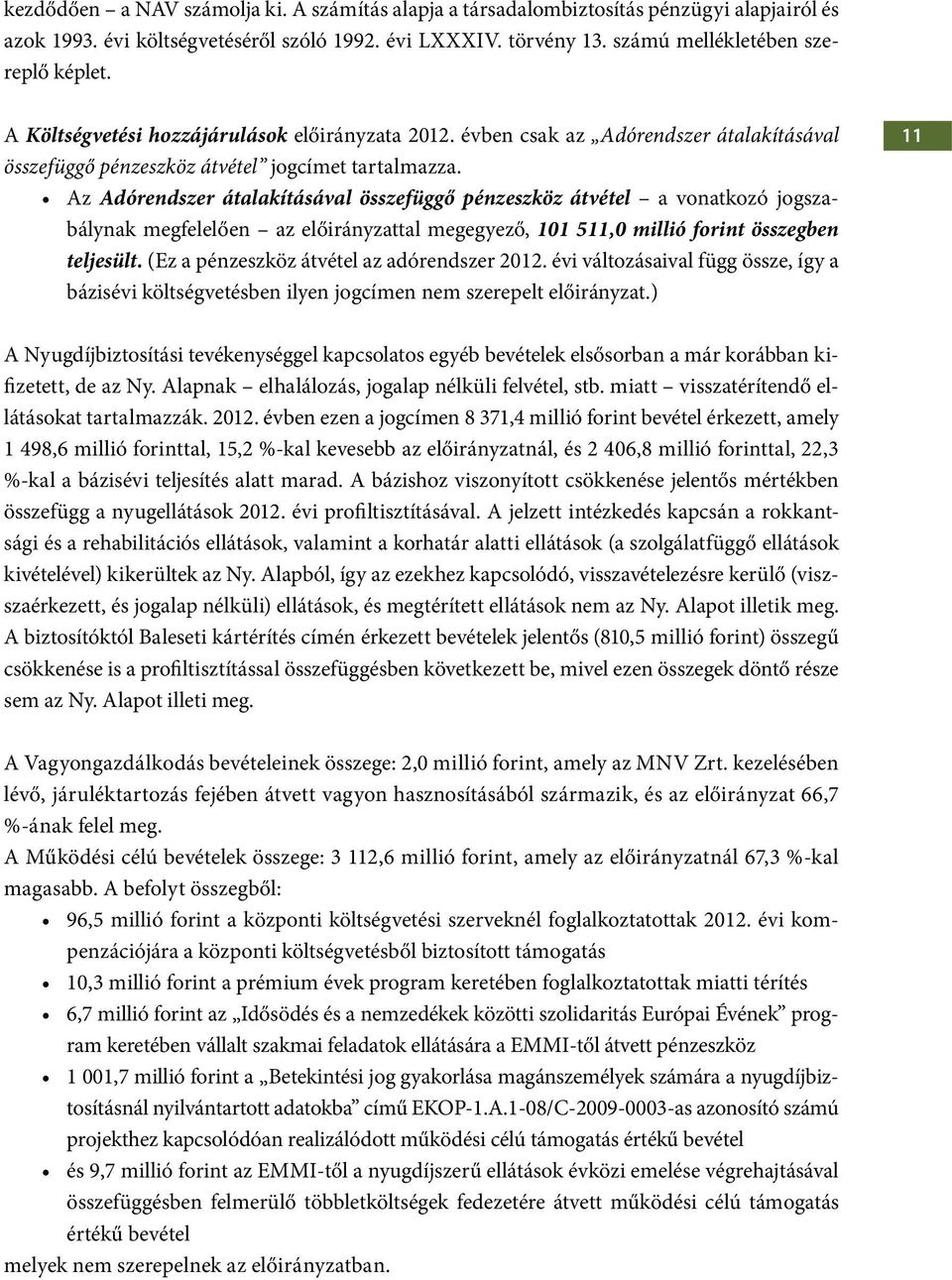 Az Adórendszer átalakításával összefüggő pénzeszköz átvétel a vonatkozó jogszabálynak megfelelően az előirányzattal megegyező, 101 511,0 millió forint összegben teljesült.