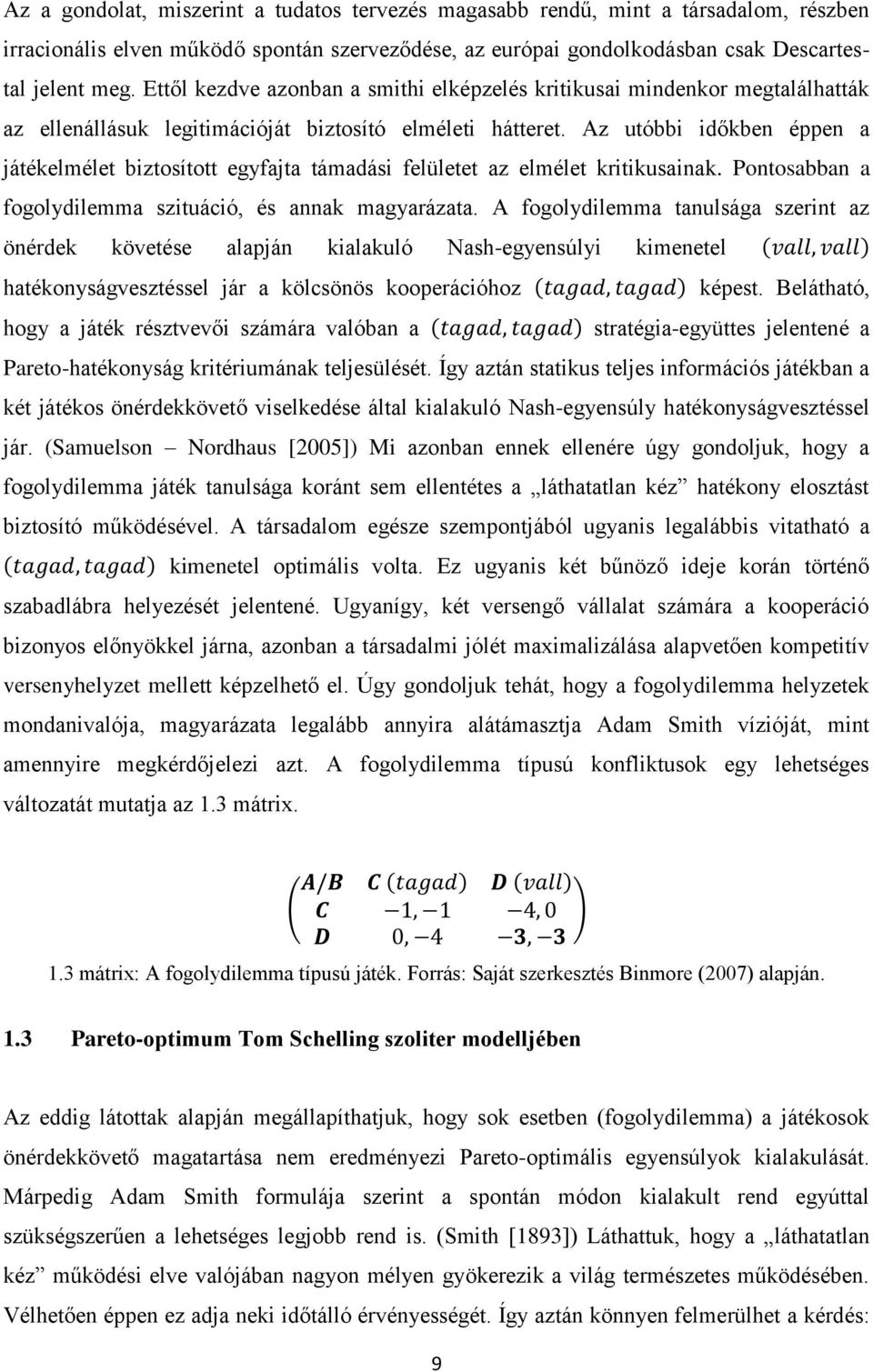 Az utóbbi időkben éppen a játékelmélet biztosított egyfajta támadási felületet az elmélet kritikusainak. Pontosabban a fogolydilemma szituáció, és annak magyarázata.