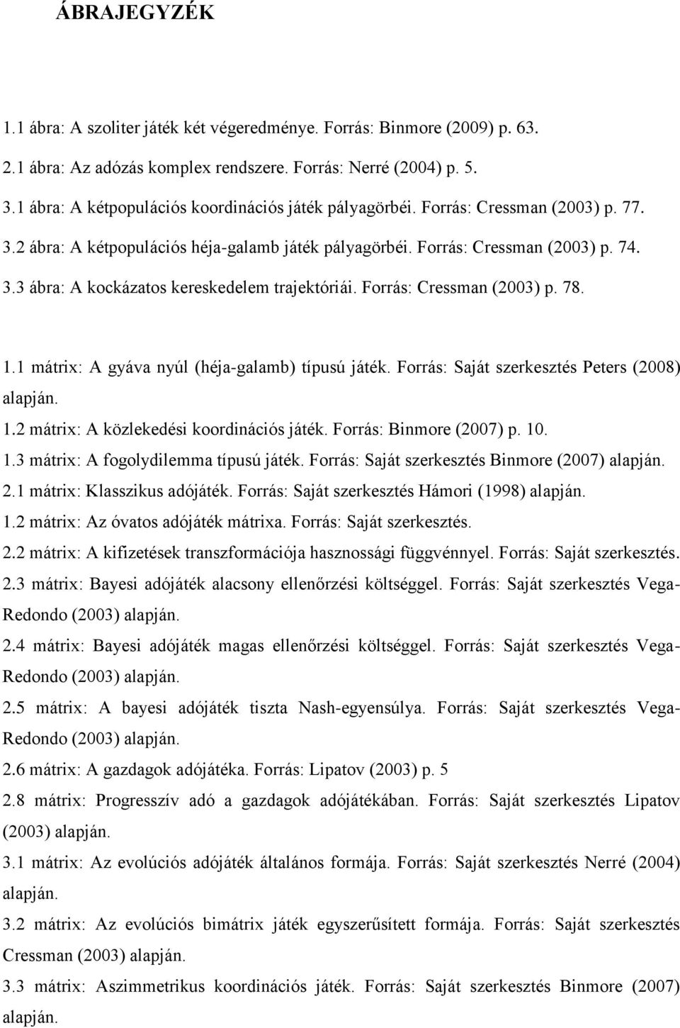 Forrás: Cressman (2003) p. 78. 1.1 mátrix: A gyáva nyúl (héja-galamb) típusú játék. Forrás: Saját szerkesztés Peters (2008) alapján. 1.2 mátrix: A közlekedési koordinációs játék.