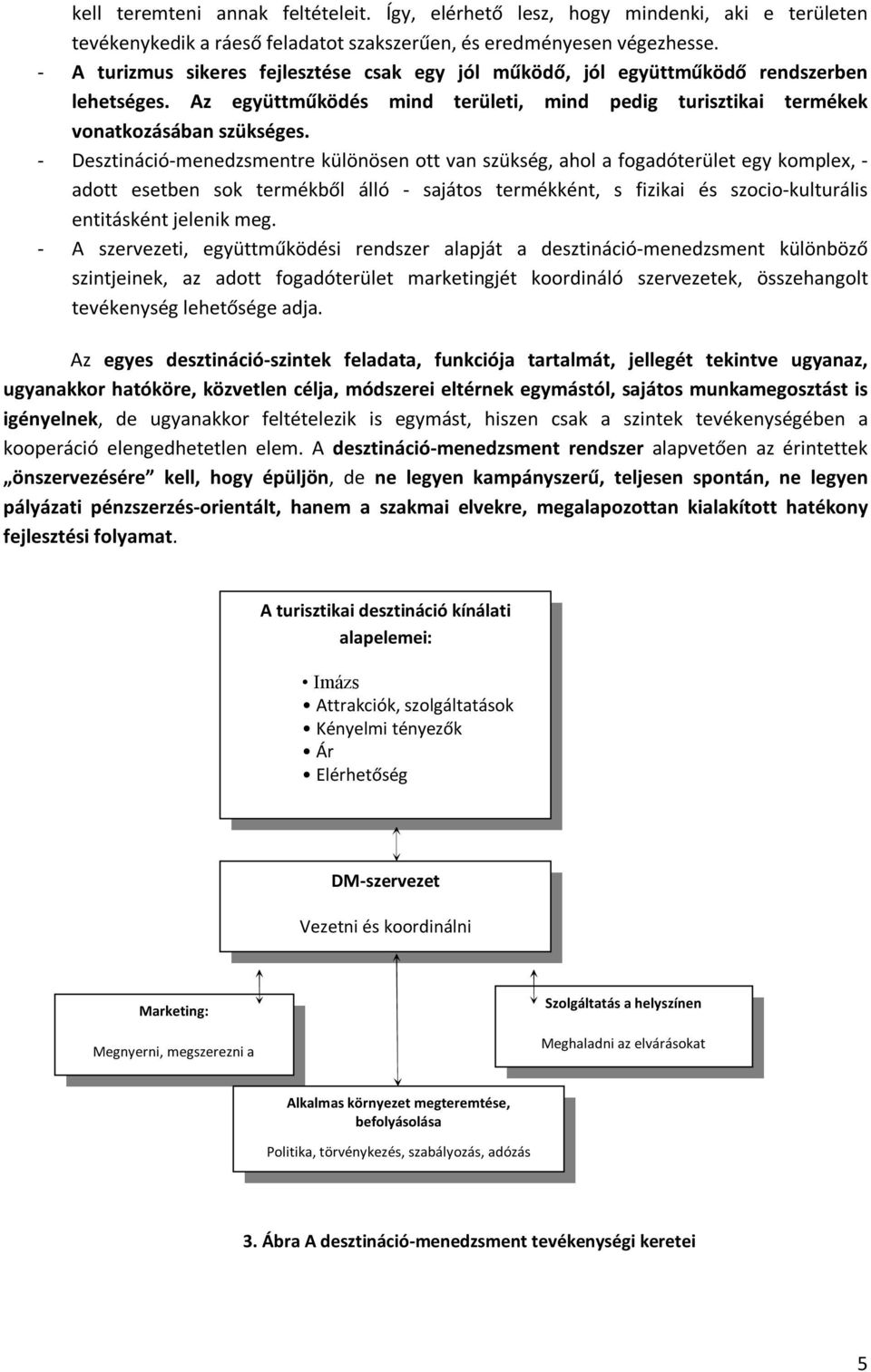 - Desztináció-menedzsmentre különösen ott van szükség, ahol a fogadóterület egy komplex, - adott esetben sok termékből álló - sajátos termékként, s fizikai és szocio-kulturális entitásként jelenik