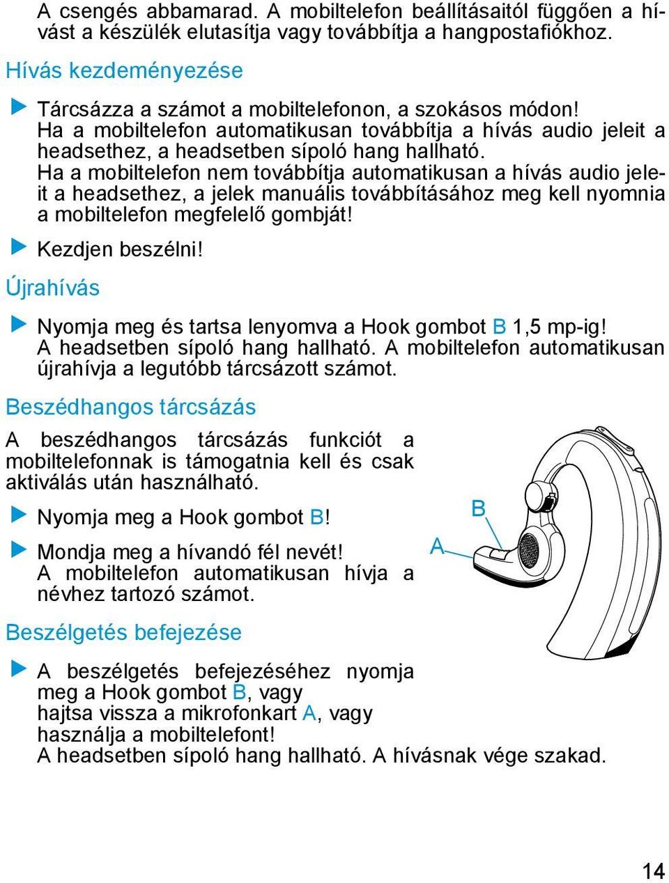 Ha a mobiltelefon nem továbbítja automatikusan a hívás audio jeleit a headsethez, a jelek manuális továbbításához meg kell nyomnia a mobiltelefon megfelelő gombját! Kezdjen beszélni!