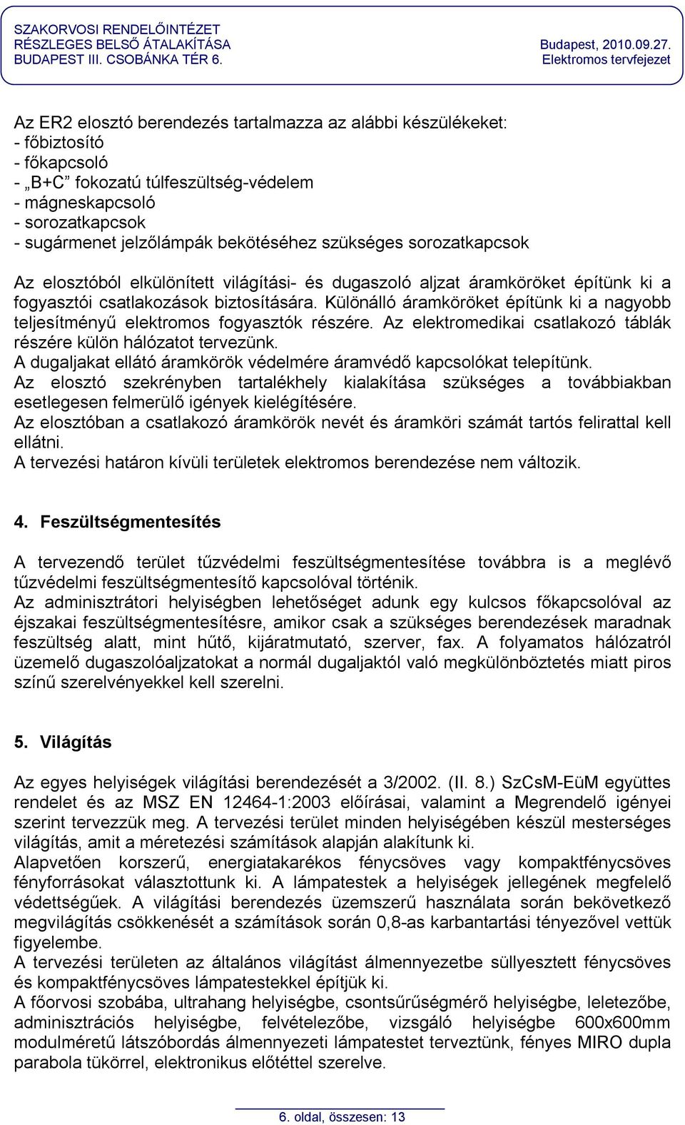 Különálló áramköröket építünk ki a nagyobb teljesítményű elektromos fogyasztók részére. Az elektromedikai csatlakozó táblák részére külön hálózatot tervezünk.