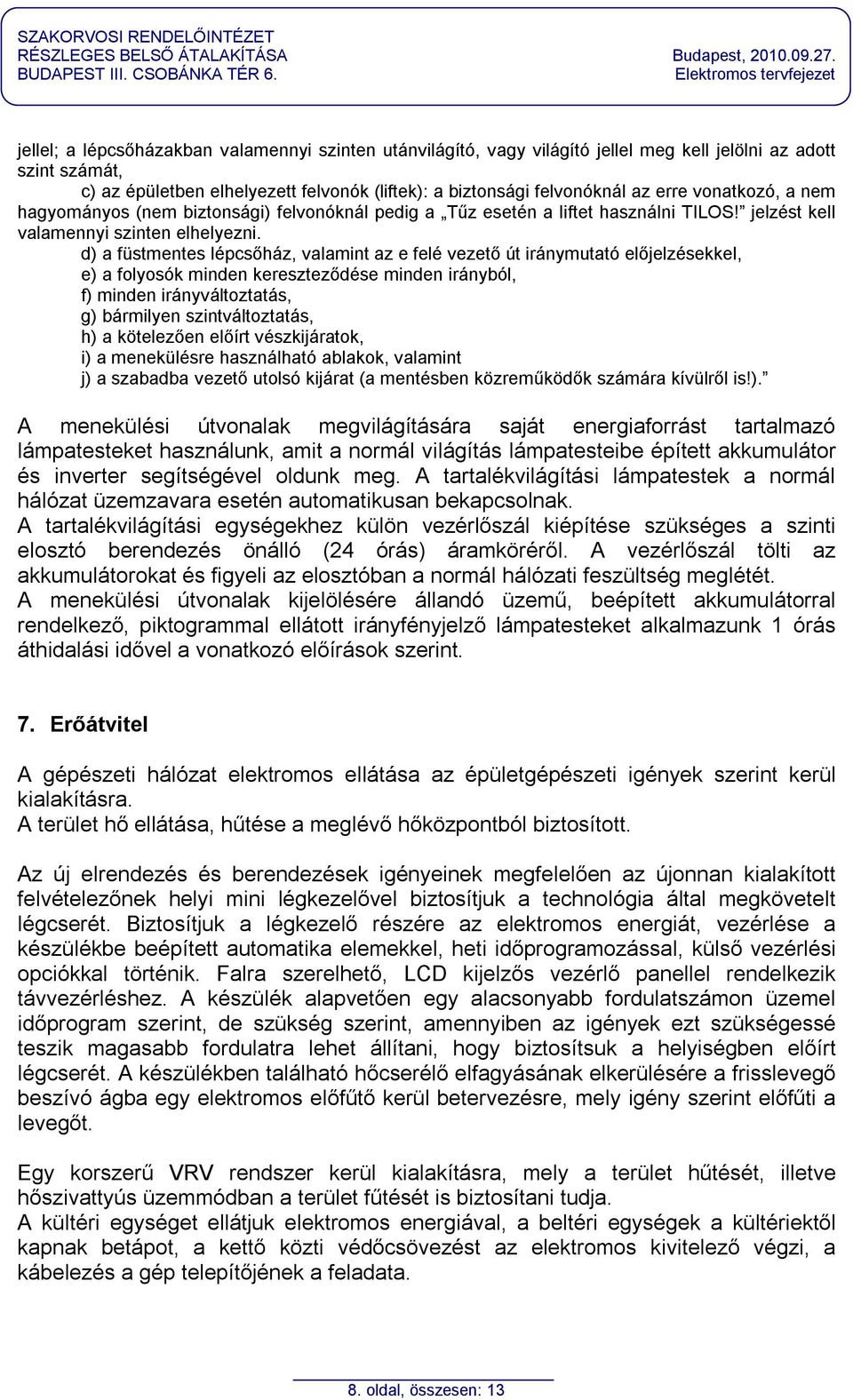 d) a füstmentes lépcsőház, valamint az e felé vezető út iránymutató előjelzésekkel, e) a folyosók minden kereszteződése minden irányból, f) minden irányváltoztatás, g) bármilyen szintváltoztatás, h)