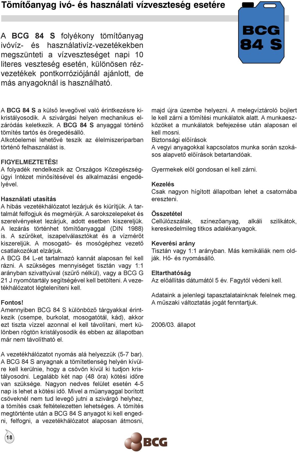 A BCG 84 S anyaggal történő tömítés tartós és öregedésálló. Alkotóelemei lehetővé teszik az élelmiszeriparban történő felhasználást is. FIGYELMEZTETÉS!