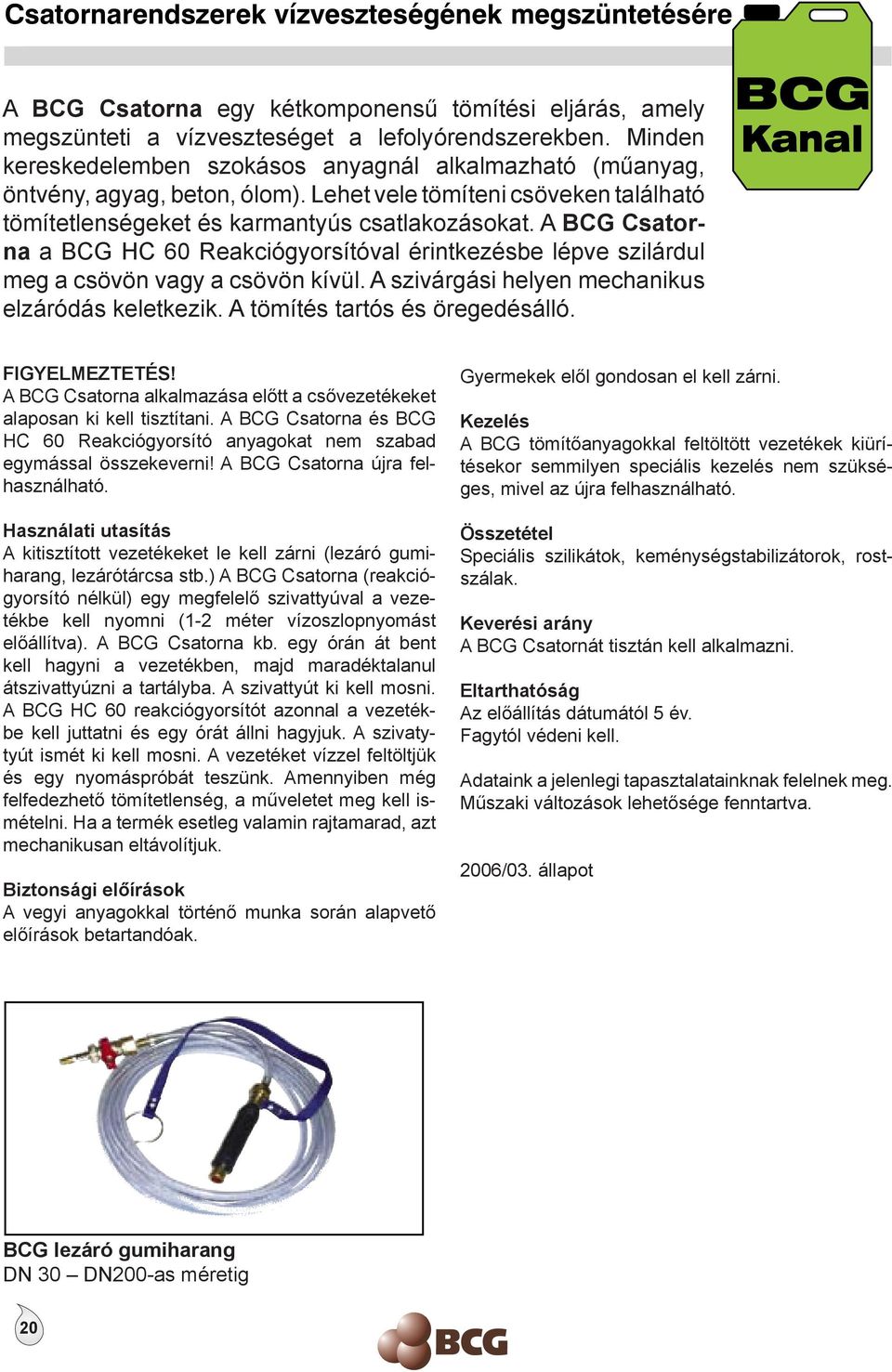 A BCG Csatorna a BCG HC 60 Reakciógyorsítóval érintkezésbe lépve szilárdul meg a csövön vagy a csövön kívül. A szivárgási helyen mechanikus elzáródás keletkezik. A tömítés tartós és öregedésálló.