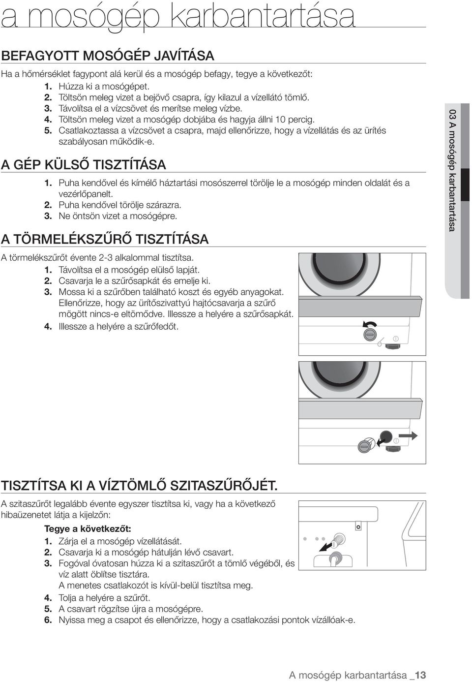 Csatlakoztassa a vízcsövet a csapra, majd ellenőrizze, hogy a vízellátás és az ürítés szabályosan működik-e. A GÉP KÜLSŐ TISZTÍTÁSA 1.