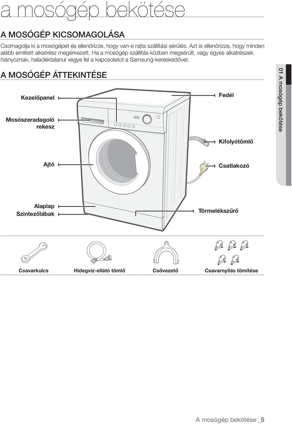 Ha a mosógép szállítás közben megsérült, vagy egyes alkatrészek hiányoznak, haladéktalanul vegye fel a kapcsolatot a Samsung-kereskedővel.