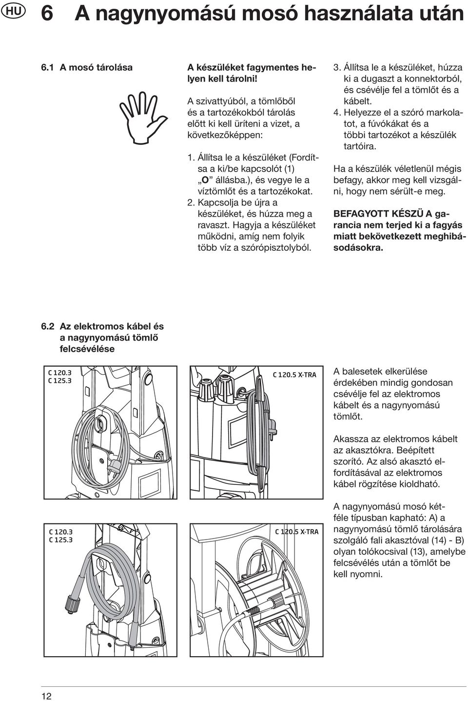 ), és vegye le a víztömlőt és a tartozékokat. 2. Kapcsolja be újra a készüléket, és húzza meg a ravaszt. Hagyja a készüléket működni, amíg nem folyik több víz a szórópisztolyból. 3.