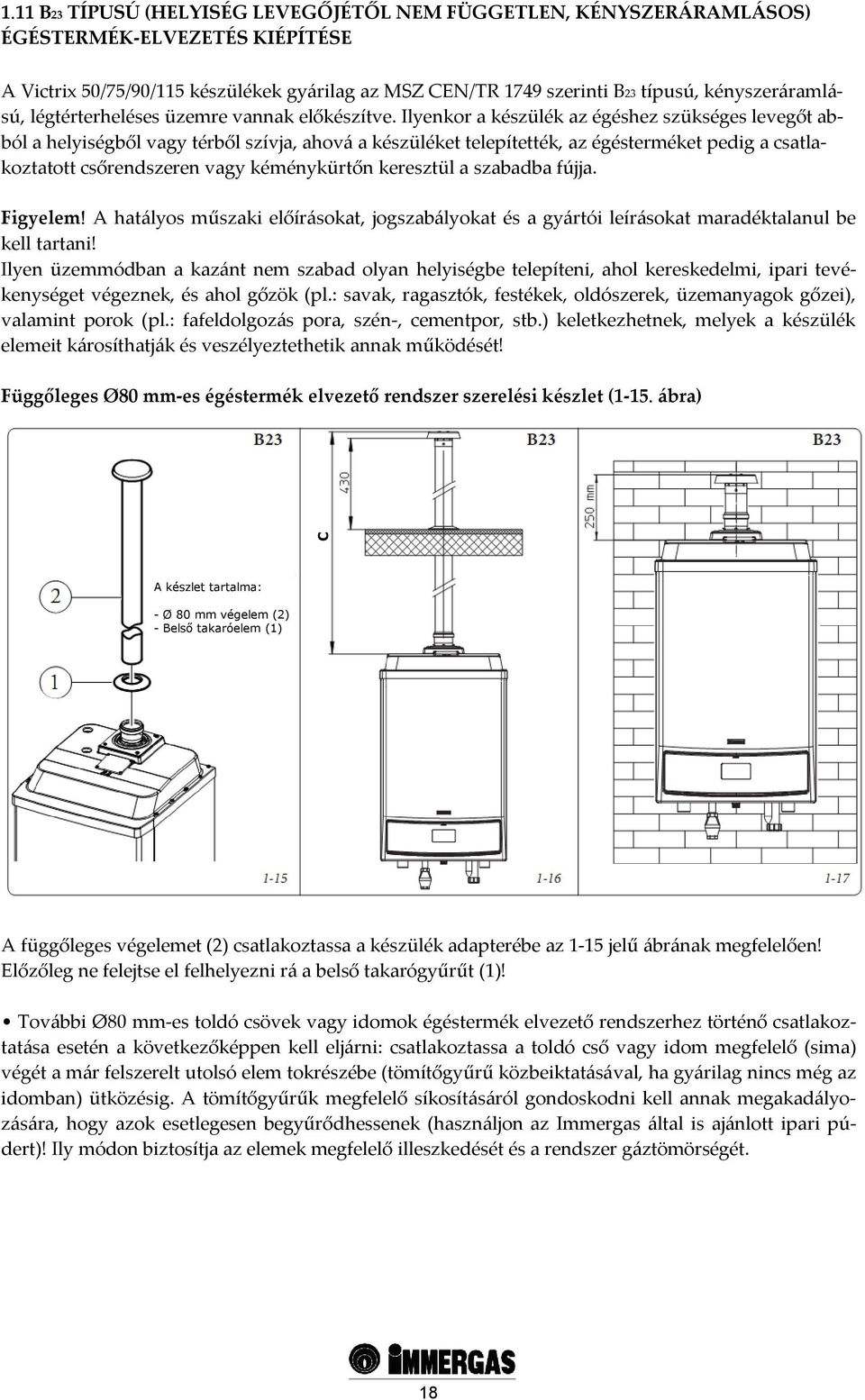 Ilyenkor a készülék az égéshez szükséges levegőt abból a helyiségből vagy térből szívja, ahová a készüléket telepítették, az égésterméket pedig a csatlakoztatott csőrendszeren vagy kéménykürtőn