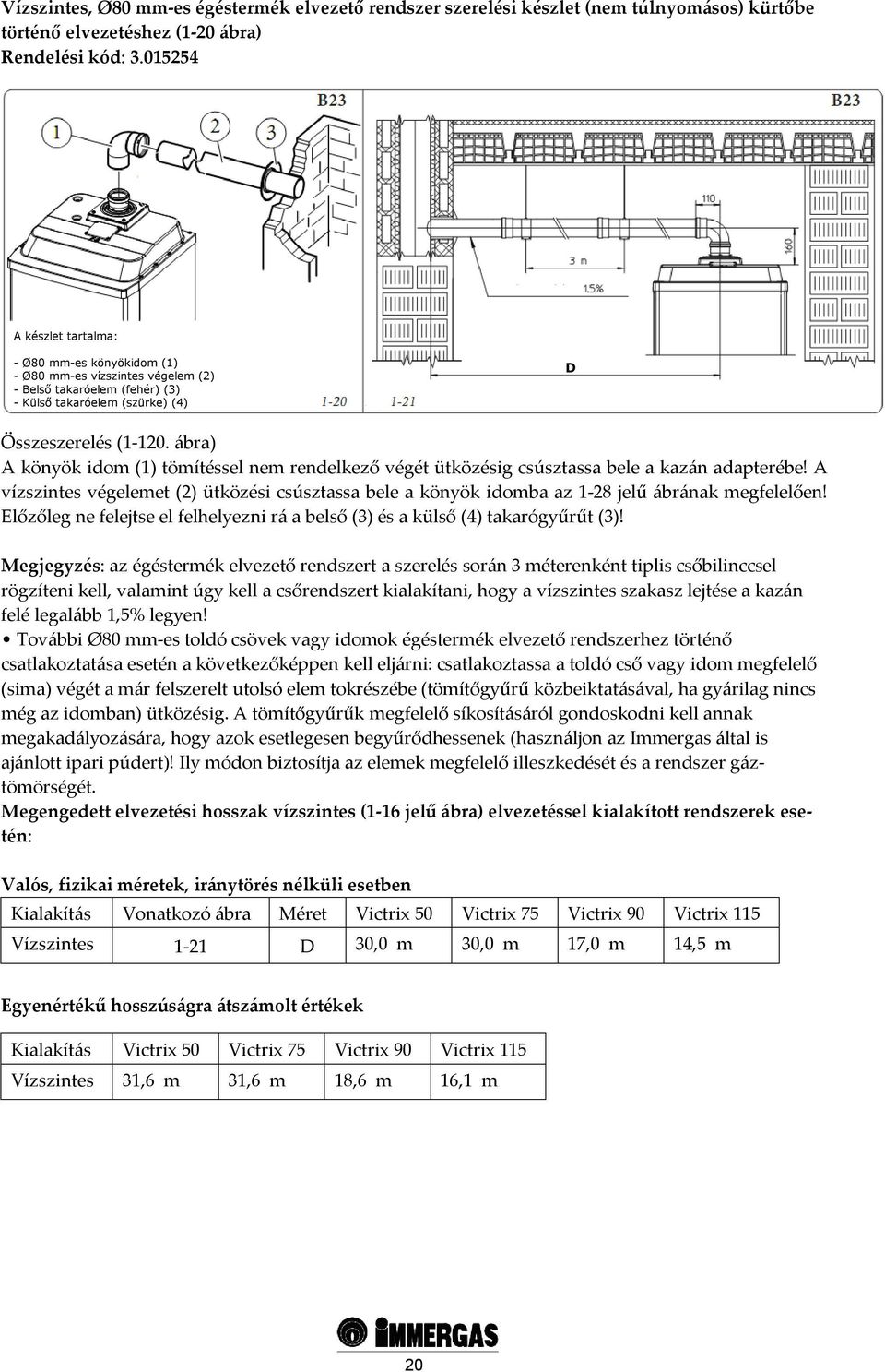 ábra) A könyök idom (1) tömítéssel nem rendelkező végét ütközésig csúsztassa bele a kazán adapterébe!